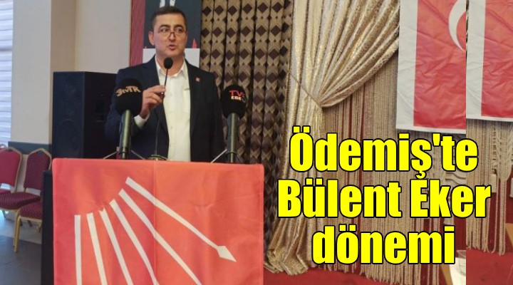 CHP Ödemiş’te Bülent Eker dönemi