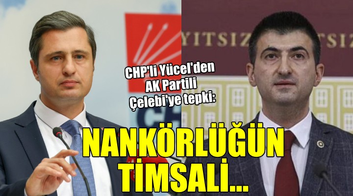 CHP Parti Sözcüsü Yücel den AK Partili Çelebi ye tepki: NANKÖRLÜĞÜN TİMSALİ!