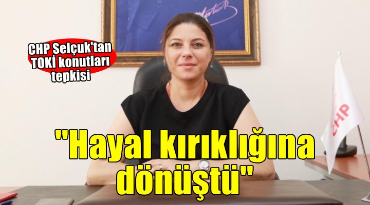 CHP Selçuk tan TOKİ konutları tepkisi...  Hayal kırıklığına dönüştü 