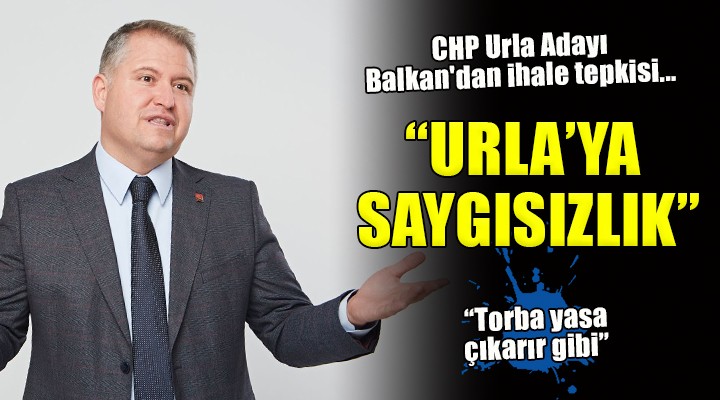 CHP Urla Adayı Balkan dan ihale tepkisi...  Torba yasa çıkarır gibi... 