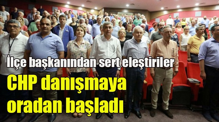 CHP danışmaya oradan başladı.. İlçe başkanından sert eleştiriler