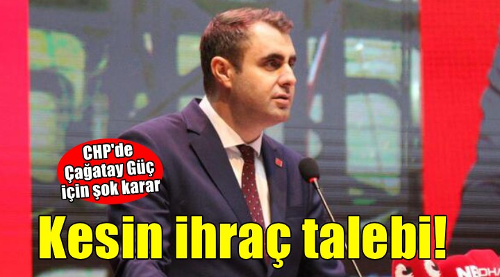 CHP'de Çağatay Güç için kesin ihraç talebi!