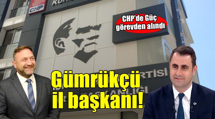 CHP'de Güç görevden alındı... Gümrükçü il başkanı!
