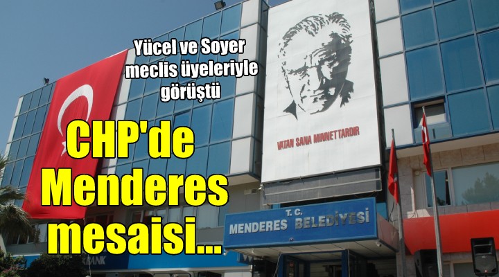 CHP de Menderes mesaisi... Meclis üyeleriyle toplantı yapıldı!
