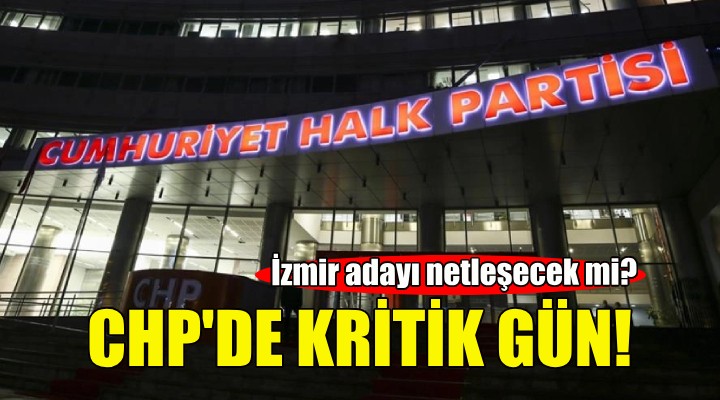 CHP de kritik gün... İzmir adayı netleşecek mi?