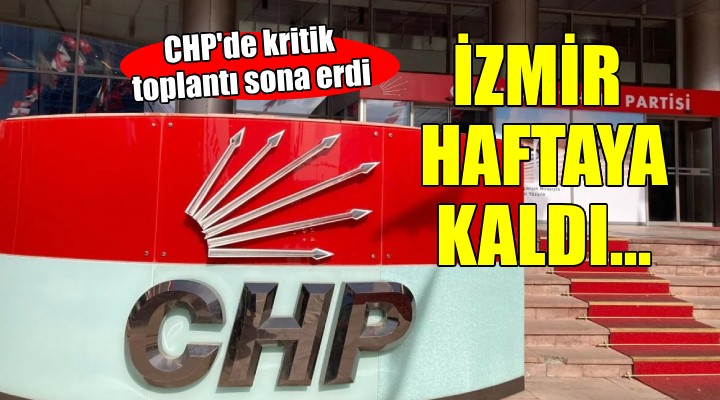 CHP de kritik toplantı sona erdi... İzmir haftaya kaldı!