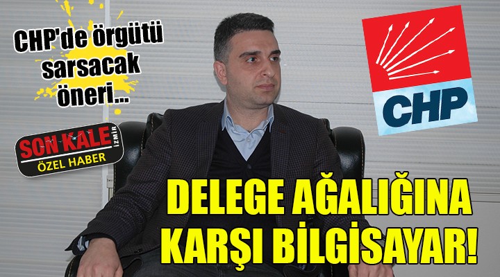 CHP de örgütü sarsacak öneri... DELEGE AĞALIĞINA KARŞI BİLGİSAYARLI SEÇİM!