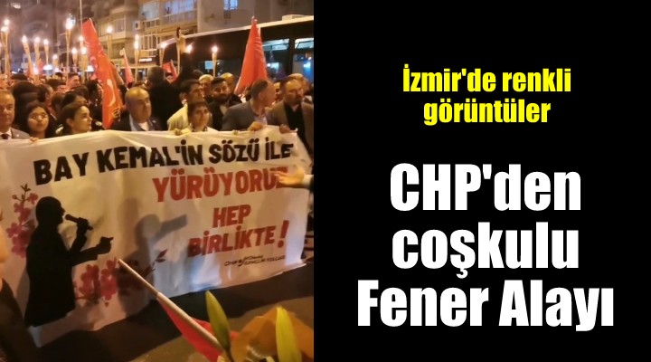 CHP den İzmir de fener alayı ve iktidar yürüyüşü...