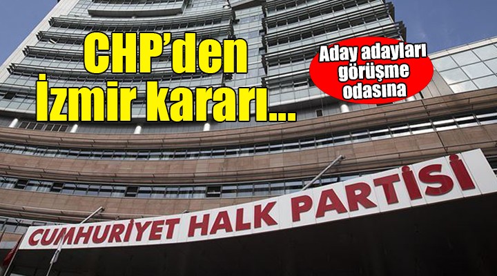 CHP den İzmir kararı... Aday adayları görüşme odasına!