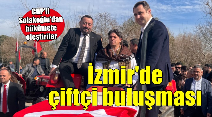 CHP'den Ödemiş'te çiftçi buluşması... Solakoğlu: 'Galoşla tarlaya basanlar bize yetti'