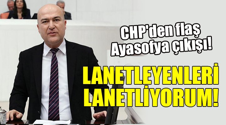 CHP den flaş Ayasofya çıkışı! LANETLEYENLERİ LANETLİYORUM!