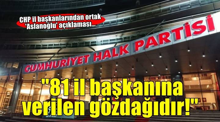 CHP il başkanlarından ortak  Aslanoğlu  açıklaması...  81 il başkanına verilen gözdağıdır! 