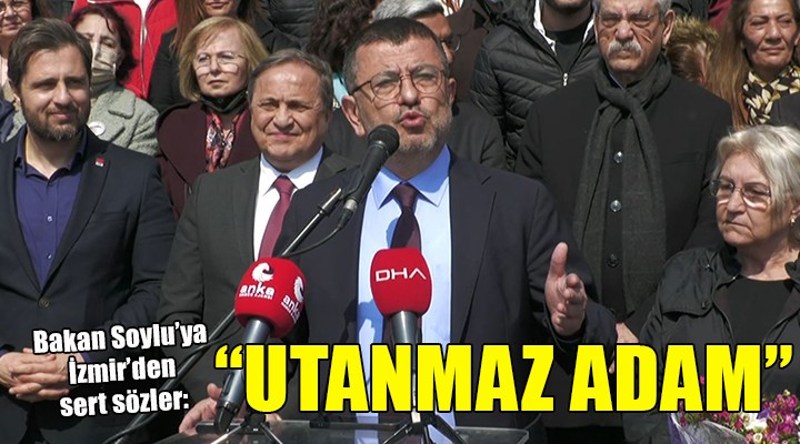 CHP li Ağbaba dan Soylu ya İzmir den sert sözler...  UTANMAZ ADAM 