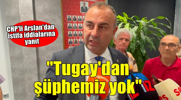 CHP'li Arslan: Cemil Tugay'ın partililiğinden kimsenin şühpesi yok!