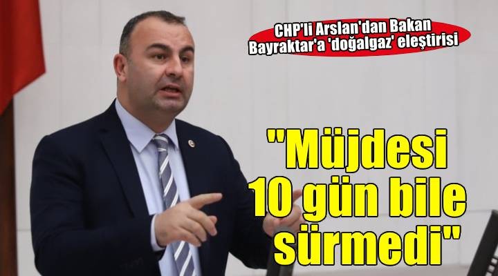 CHP li Arslan: Doğalgaz müjdesi 10 gün bile sürmedi