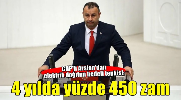 CHP li Arslan dan elektrik dağıtım bedeli tepkisi: 4 yılda yapılan zam yüzde 450