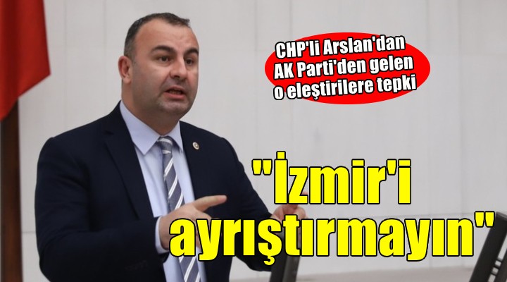 CHP li Arslan dan o söylemlere tepki...  İzmir i ayrıştırmayın 