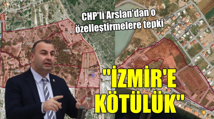 CHP li Arslan dan özelleştirme tepkisi:  İzmir e kötülük, kamu yararından uzak 