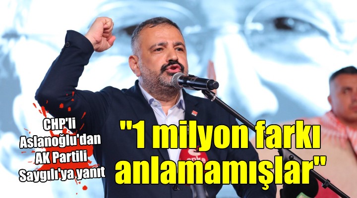 CHP li Aslanoğlu dan AK Partili Saygılı ya tepki:  Bir milyon farkı anlamamışlar 