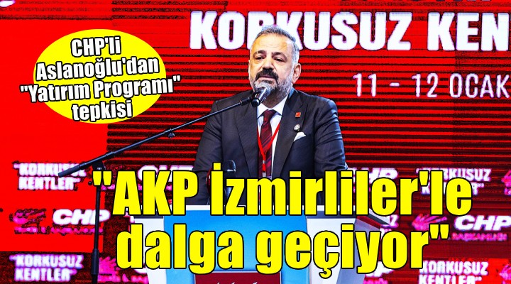CHP li Aslanoğlu dan  Yatırım Programı  tepkisi...  Bu İzmir i sevmiyoruz imzasıdır 