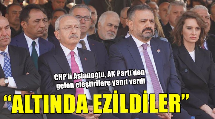 CHP li Aslanoğlu ndan AK Partililer e yanıt:  Altında ezildiler 