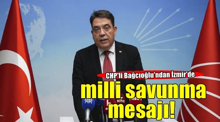 CHP li Bağcıoğlu ndan İzmir de milli savunma buluşması