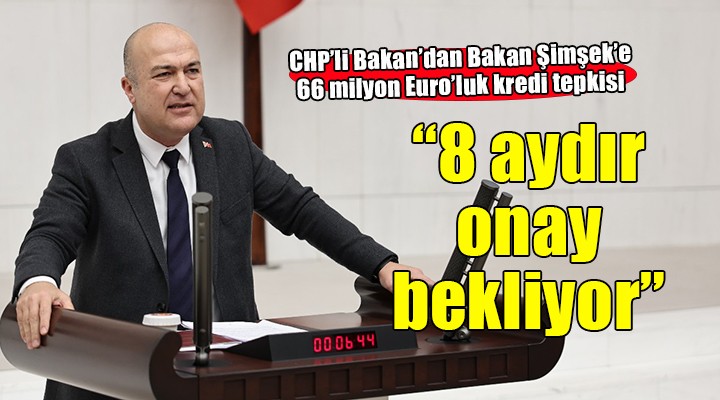 CHP li Bakan:  Dikili nin 66 milyon Euro kredisi 8 aydır onay için bekliyor!