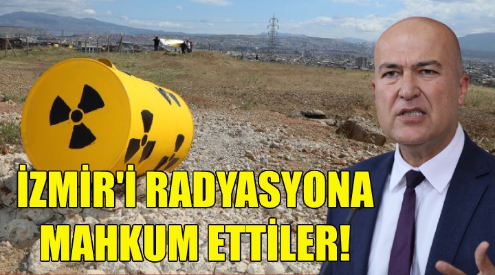 CHP li Bakan: İzmir i radyasyona mahkum ettiler!