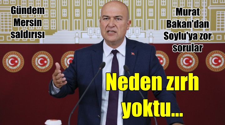 CHP li Bakan, Soylu ya Mersin saldırısını sordu