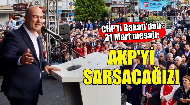 CHP li Bakan dan 31 Mart mesajı: AKP yi sarsacağız!