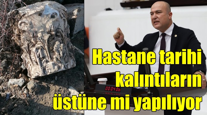 CHP li Bakan dan flaş çıkış... Bayraklı Şehir Hastanesi’nin yapıldığı bölgede tarihi kalıntılar mı var?