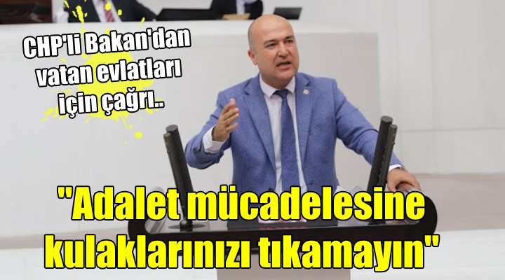 CHP li Bakan dan vatan evlatları için çağrı...  ADALET MÜCADELESİNE KULAKLARINIZI TIKAMAYIN 