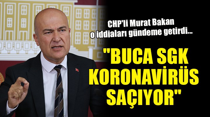 CHP li Bakan o iddiaları gündeme getirdi...  BUCA SGK KORONAVİRÜS SAÇIYOR 