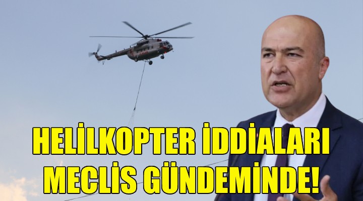 CHP li Bakan yangın söndürme helikopteri iddialarını meclise taşıdı!