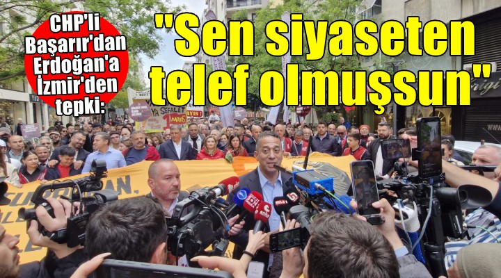 CHP li Başarır dan Erdoğan a İzmir den tepki:  Sen siyaseten telef olmuşsun 