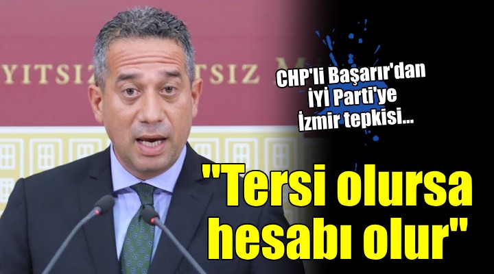 CHP li Başarır dan İYİ Parti ye İzmir tepkisi...  Umarım hesap vermek zorunda kalmazlar 