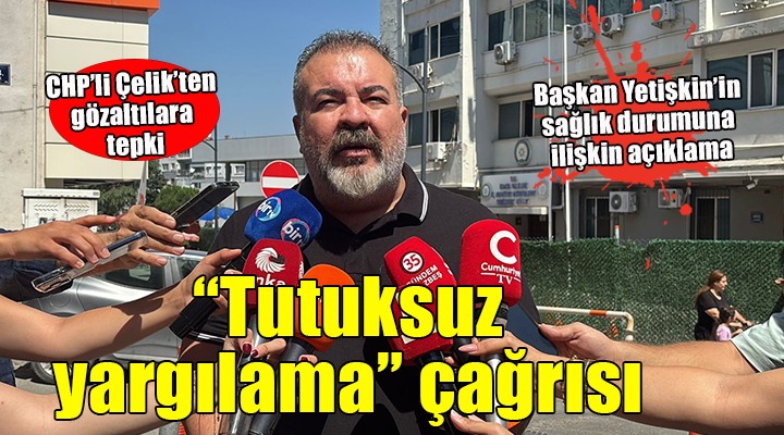 CHP'li Çelik'ten 'Tutuksuz yargılama' çağrısı