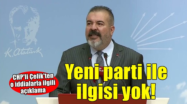 CHP'li Çelik'ten o iddialara yalanlama: Özel'in yeni partisi ile ilgisi yok!