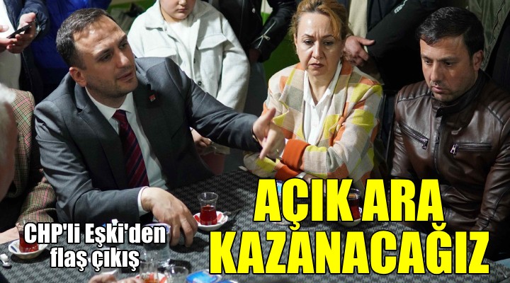 CHP li Eşki: Açık ara kazanacağız!