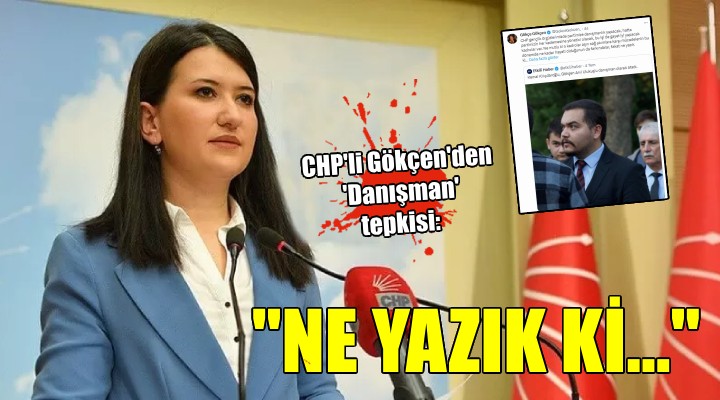 CHP li Gökçen den  Danışman  tepkisi: Ne yazık ki...