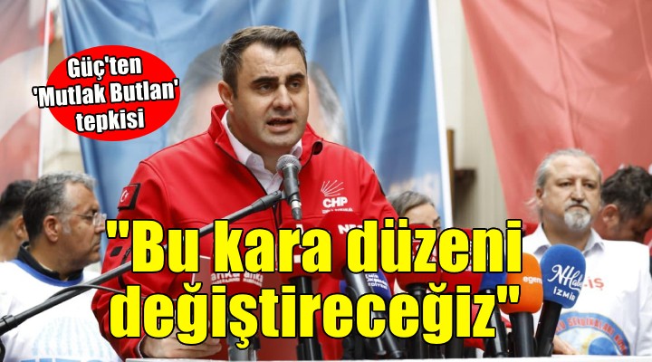 CHP'li Güç: ''Bu kara düzeni değiştireceğiz''