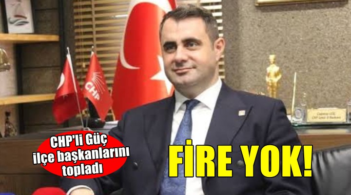 CHP li Güç ilçe başkanlarını topladı.. FİRE YOK!