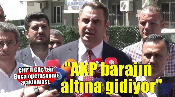 CHP'li Güç'ten 'Buca operasyonu' açıklaması: 'AKP, barajın altında kalacağı sürece gidiyor'