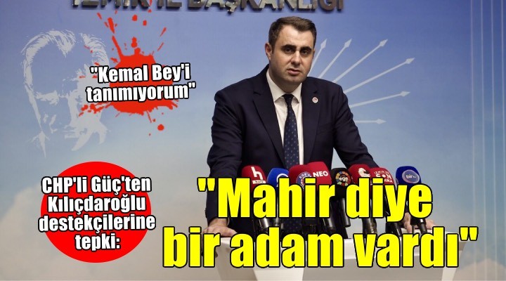 CHP'li Güç'ten Kılıçdaroğlu destekçilerine tepki: 'Mahir diye bir adam vardı...'
