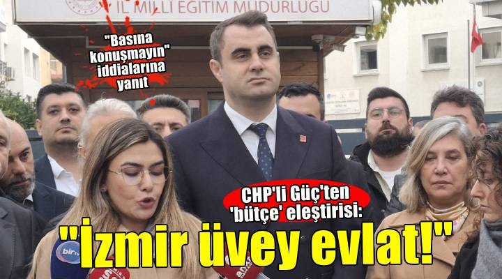 CHP'li Güç'ten 'bütçe' eleştirisi: İzmir  üvey evlat muamelesi görüyor