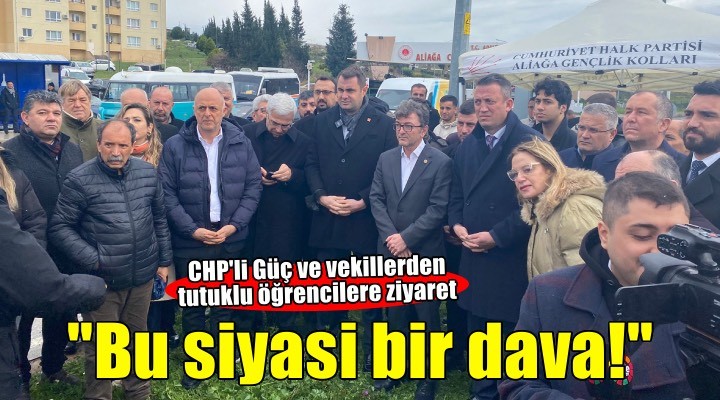 CHP li Güç ve vekillerden tutuklu öğrencilere ziyaret!