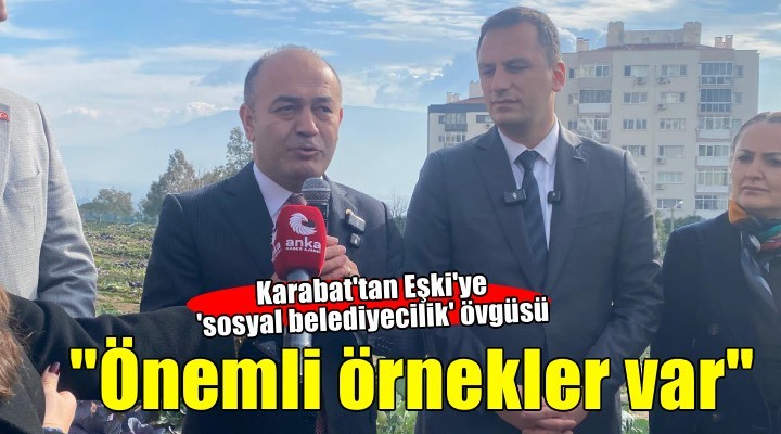 CHP'li Karabat'tan Başkan Eşki'ye 'sosyal belediyecilik' övgüsü: Önemli örnekler var!