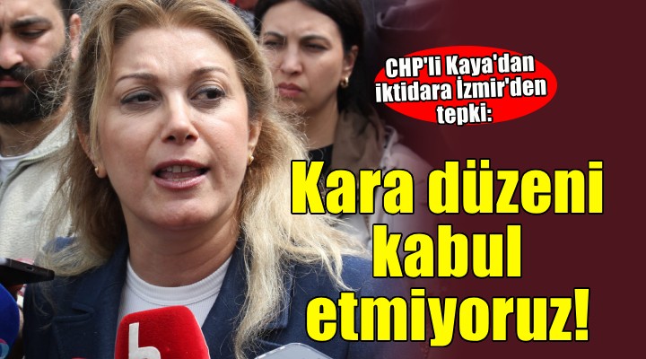 CHP'li Kaya'dan İzmir'de iktidara mesaj: Kara düzeni kabul etmiyoruz!