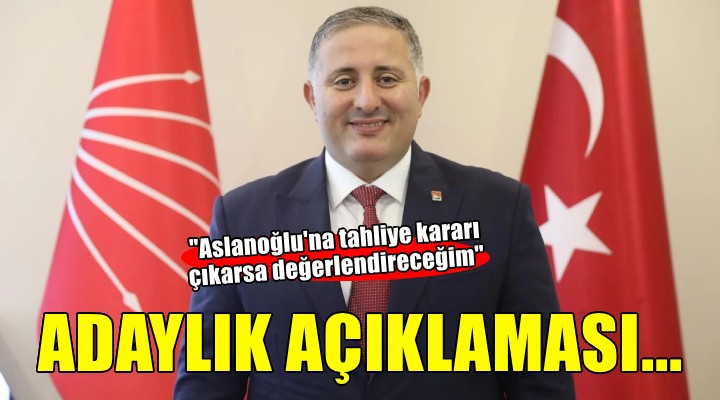 CHP li Kaya dan adaylık açıklaması...  Tahliye kararı çıkarsa değerlendireceğim 