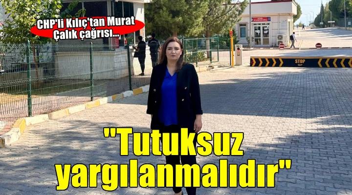 CHP li Kılıç Buca Cezaevi önünden seslendi: Murat Çalık tutuksuz yargılanmalıdır